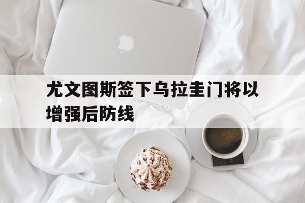 尤文图斯签下乌拉圭门将以增强后防线的简单介绍 尤文图斯签下乌拉圭门将以增强后防线的简单介绍